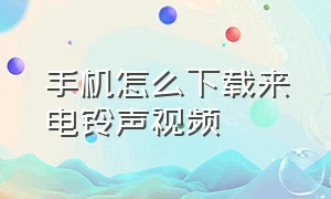 手机怎么下载来电铃声视频