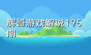 辉哥游戏解说195期（辉哥游戏解说所有视频合集）