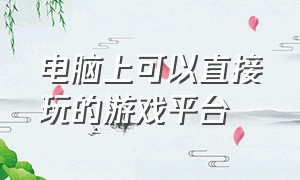 电脑上可以直接玩的游戏平台