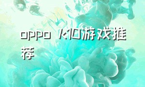 oppo k10游戏推荐（oppo k10手机多少钱）