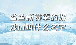 鲨鱼新赛季的游戏id叫什么名字