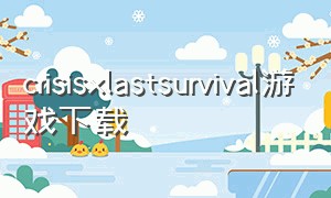 crisisxlastsurvival游戏下载（crisisxlastsurvival游戏如何下载）