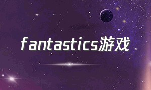 fantastics游戏