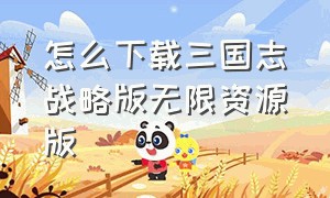 怎么下载三国志战略版无限资源版