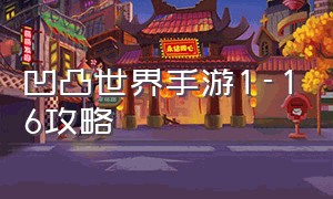 凹凸世界手游1-16攻略（凹凸世界手游1-8攻略）