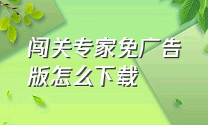 闯关专家免广告版怎么下载