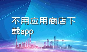 不用应用商店下载app