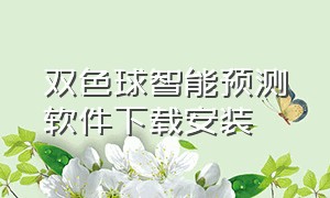 双色球智能预测软件下载安装（双色球预测软件手机版下载苹果版）