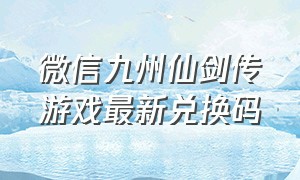 微信九州仙剑传游戏最新兑换码