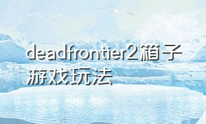 deadfrontier2箱子游戏玩法