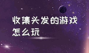 收集头发的游戏怎么玩