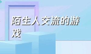 陌生人交流的游戏