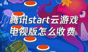 腾讯start云游戏电视版怎么收费