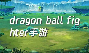 dragon ball fighter手游