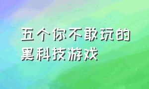 五个你不敢玩的黑科技游戏