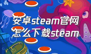 安卓steam官网怎么下载steam