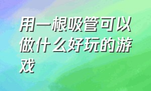 用一根吸管可以做什么好玩的游戏