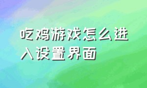 吃鸡游戏怎么进入设置界面