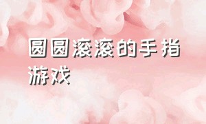 圆圆滚滚的手指游戏