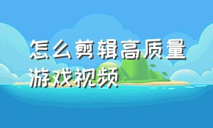 怎么剪辑高质量游戏视频