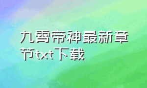 九霄帝神最新章节txt下载（九霄帝神下载txt）