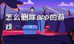 怎么删除app的游戏（怎么删除app里的游戏）