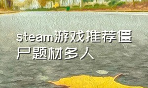 steam游戏推荐僵尸题材多人（steam僵尸类单机游戏排行）