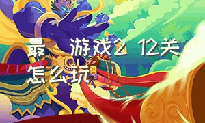 最囧游戏2 12关怎么玩（最囧游戏3）