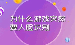 为什么游戏突然要人脸识别