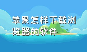 苹果怎样下载浏览器的软件