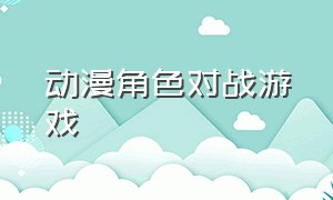 动漫角色对战游戏