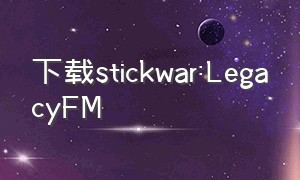 下载stickwar:LegacyFM（stickwarlegacy终极魔改版下载）