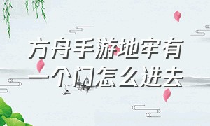 方舟手游地牢有一个门怎么进去（方舟手游地牢门怎么打开）