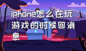 iphone怎么在玩游戏的时候回消息