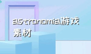 astronomia游戏素材（astronomia完整版音乐游戏）