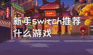 新手switch推荐什么游戏（switch10大推荐新手游戏）