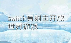 switch有射击开放世界游戏（switch上开放世界的游戏）