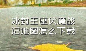 冰封王座伏魔战记地图怎么下载