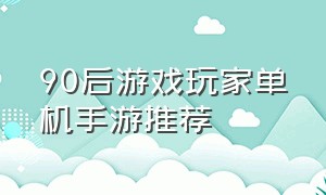 90后游戏玩家单机手游推荐（90后单机手游怀旧游戏大全）