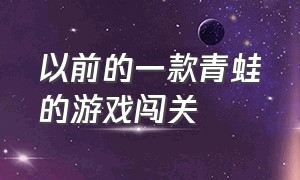 以前的一款青蛙的游戏闯关