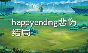 happyending悲伤结局（happy ending  快乐大结局）