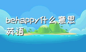 behappy什么意思英语