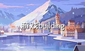 游戏building（游戏build）