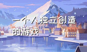 一个人独立创造的游戏（一个人独立创造的游戏叫什么）