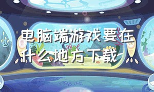 电脑端游戏要在什么地方下载