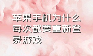 苹果手机为什么每次都要重新登录游戏