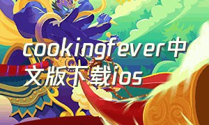 cookingfever中文版下载ios（cookingfever苹果手机怎样下载）
