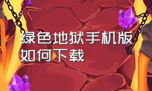 绿色地狱手机版如何下载（绿色地狱手机版从哪里下）