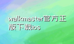 walkmaster官方正版下载ios（walkmaster苹果在哪下载）