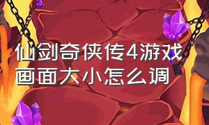 仙剑奇侠传4游戏画面大小怎么调